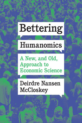 Bettering Humanomics: A New, and Old, Approach to Economic Science - McCloskey, Deirdre Nansen