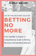 Betting No More: "From Gambler to Gainer: A Comprehensive Guide to Betting Recovery and Gambling Addiction"
