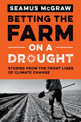 Betting the Farm on a Drought: Stories from the Front Lines of Climate Change - McGraw, Seamus