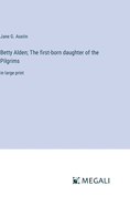 Betty Alden; The first-born daughter of the Pilgrims: in large print