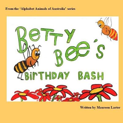 Betty Bee's Birthday Bash: in the 'Alphabet Animals of Australia' series - Larter, Maureen