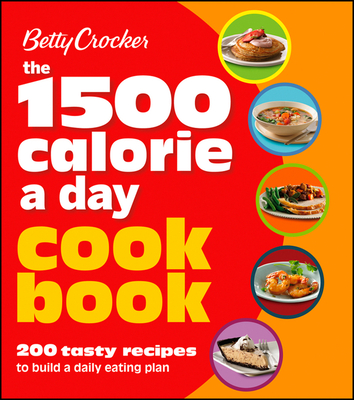 Betty Crocker 1500 Calorie a Day Cookbook: 200 Tasty Recipes to Build a Daily Eating Plan - Betty Crocker