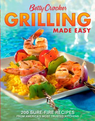 Betty Crocker Grilling Made Easy: 200 Sure-Fire Recipes from America's Most Trusted Kitchens - Betty Crocker