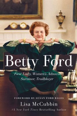 Betty Ford: First Lady, Women's Advocate, Survivor, Trailblazer - McCubbin Hill, Lisa, and Bales, Susan Ford (Foreword by)