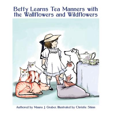 Betty Learns Tea Manners with the Wallflowers and Wildflowers - Shinn, Christie, and Graber, Maura J