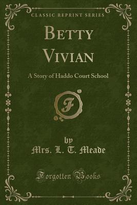 Betty Vivian: A Story of Haddo Court School (Classic Reprint) - Meade, Mrs L T