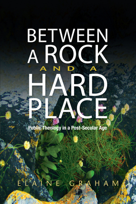 Between a Rock and a Hard Place: Public Theology in a Post-Secular Age - Graham, Elaine