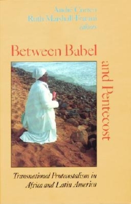 Between Babel and Pentecost: Transnational Pentecostalism in Africa and Latin America - Corten, Andre (Editor), and Marshall-Fratani, Ruth R (Editor)