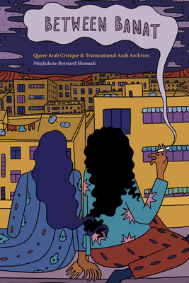 Between Banat: Queer Arab Critique and Transnational Arab Archives - Shomali, Mejdulene Bernard