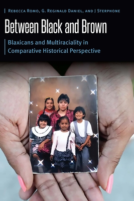 Between Black and Brown: Blaxicans and Multiraciality in Comparative Historical Perspective - Romo, Rebecca, and Daniel, G Reginald, and Sterphone, J