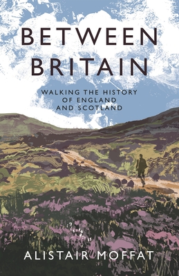 Between Britain: Walking the History of England and Scotland - Moffat, Alistair