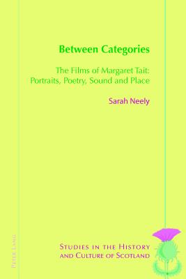 Between Categories: The Films of Margaret Tait: Portraits, Poetry, Sound and Place - Bold, Valentina (Series edited by), and Neely, Sarah