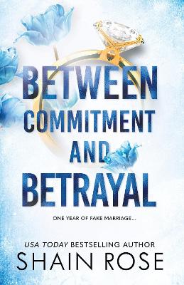 BETWEEN COMMITMENT AND BETRAYAL: a dark, fake-dating romance from the Tiktok sensation and USA Today bestselling author - Rose, Shain