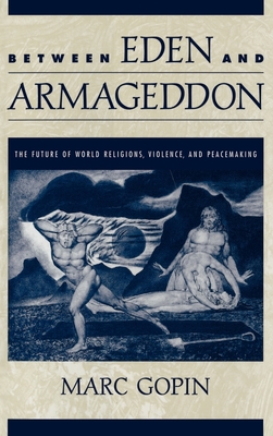 Between Eden and Armageddon: The Future of World Religions, Violence, and Peacemaking - Gopin, Marc