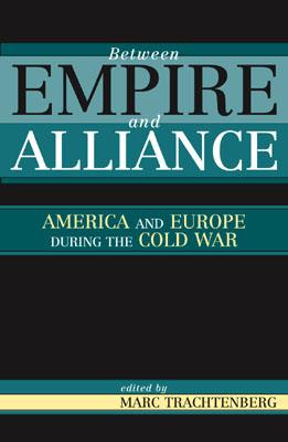Between Empire and Alliance: America and Europe During the Cold War - Trachtenberg, Marc (Editor), and Gavin, Francis J (Contributions by), and Gehrz, Christopher (Contributions by)