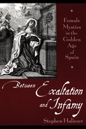 Between Exaltation and Infamy: Female Mystics in the Golden Age of Spain