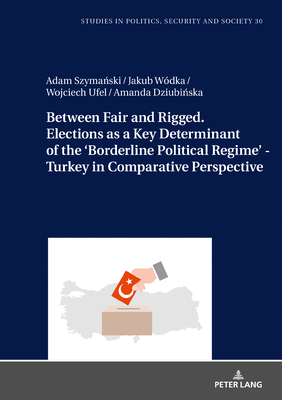 Between Fair and Rigged. Elections as a Key Determinant of the 'Borderline Political Regime' - Turkey in Comparative Perspective - Sulowski, Stanislaw, and Szyma ski, Adam, and Wdka, Jakub