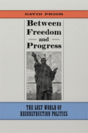 Between Freedom and Progress: The Lost World of Reconstruction Politics