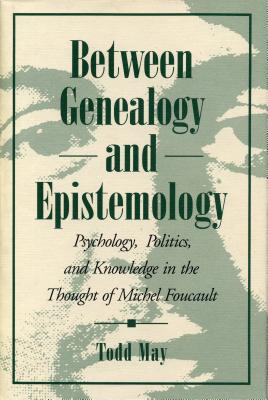 Between Genealogy and Epistemology: Psychology, Politics, and Knowledge in the Thought of Michel Foucault - May, Todd