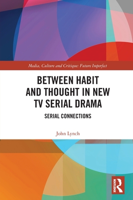 Between Habit and Thought in New TV Serial Drama: Serial Connections - Lynch, John