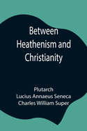 Between Heathenism and Christianity; Being a translation of Seneca's De Providentia, and Plutarch's De sera numinis vindicta, together with notes, additional extracts from these writers and two essays on Graeco-Roman life in the first century after...