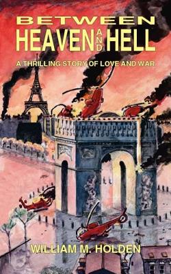 Between Heaven and Hell: A Thrilling Story of Love and War - Holden, William M