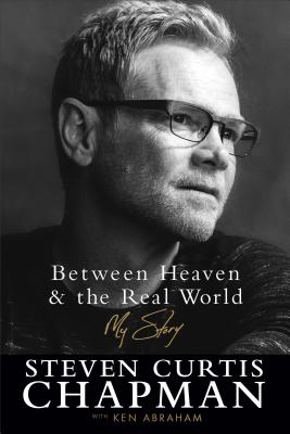 Between Heaven and the Real World: My Story - Chapman, Steven Curtis, and Abraham, Ken
