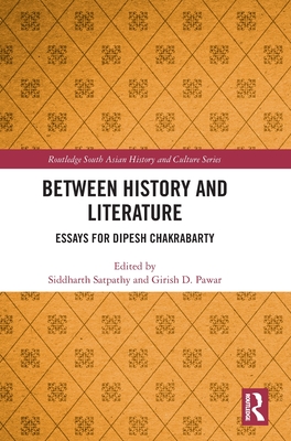 Between History and Literature: Essays for Dipesh Chakrabarty - Satpathy, Siddharth (Editor), and Pawar, Girish D (Editor)