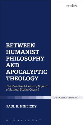 Between Humanist Philosophy and Apocalyptic Theology: The Twentieth Century Sojourn of Samuel Stefan Osusky - Hinlicky, Paul R