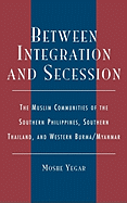 Between Integration and Secession: The Muslim Communities of the Southern Philippines, Southern Thailand, and Western Burma/Myanmar