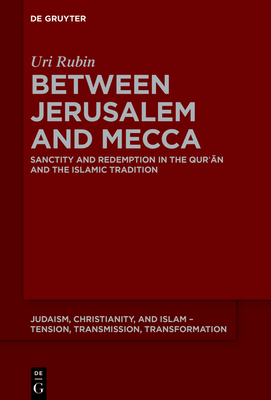 Between Jerusalem and Mecca: Sanctity and Redemption in the Quran and the Islamic Tradition - Rubin (z"l), Uri