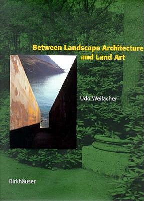 Between Landscape Architecture and Land Art - Weilacher, Udo, and Lampugnani, Vittorio Magnago (Introduction by), and Hunt, John Dixon (Introduction by)