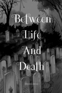 Between Life And Death: A Mind Bending Story About Life, Love and Death