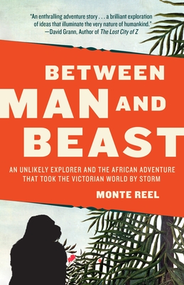 Between Man and Beast: An Unlikely Explorer and the African Adventure that Took the Victorian World by Storm - Reel, Monte