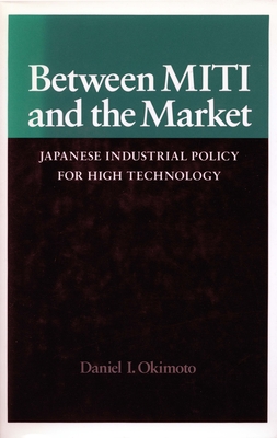 Between Miti and the Market: Japanese Industrial Policy for High Technology - Okimoto, Daniel I