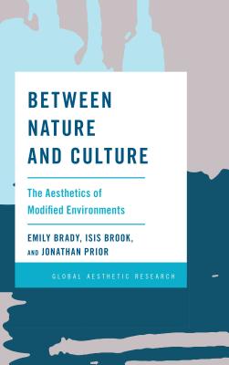 Between Nature and Culture: The Aesthetics of Modified Environments - Brady, Emily, and Brook, Isis, and Prior, Jonathan