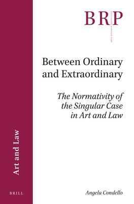 Between Ordinary and Extraordinary: The Normativity of the Singular Case in Art and Law - Condello, Angela