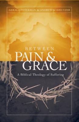 Between Pain and Grace: A Biblical Theology of Suffering - Peterman, Gerald W, and Schmutzer, Andrew J