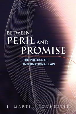 Between Peril and Promise: The Politics of International Law - Rochester, J Martin
