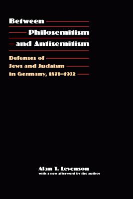 Between Philosemitism and Antisemitism: Defenses of Jews and Judaism in Germany, 1871-1932 - Levenson, Alan T (Afterword by)