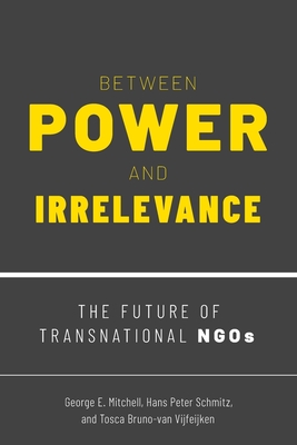 Between Power and Irrelevance: The Future of Transnational NGOs - Mitchell, George E, and Peter Schmitz, Hans, and Bruno-Van Vijfeijken, Tosca