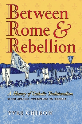 Between Rome and Rebellion: A History of Catholic Traditionalism with Special Attention to France - Chiron, Yves, and Pepino, John (Translated by)