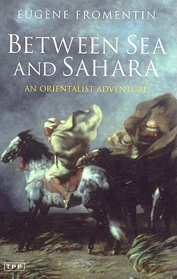 Between Sea and Sahara: An Orientalist Adventure - Fromentin, Eugene, and Anderson, Sarah (Introduction by)