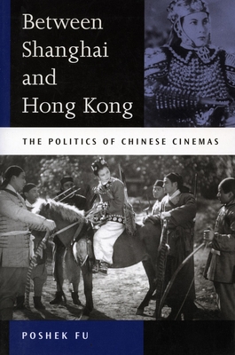 Between Shanghai and Hong Kong: The Politics of Chinese Cinemas - Fu, Poshek