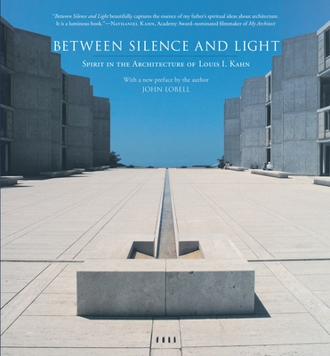 Between Silence and Light: Spirit in the Architecture of Louis I. Kahn - Kahn, Louis I, and Lobell, John