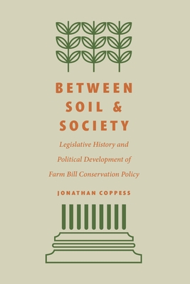 Between Soil and Society: Legislative History and Political Development of Farm Bill Conservation Policy - Coppess, Jonathan