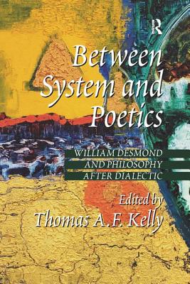 Between System and Poetics: William Desmond and Philosophy After Dialectic - Kelly, Thomas A F (Editor)