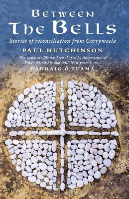 Between the Bells: Stories of Reconciliation from Corrymeela - Hutchinson, Paul, and O Tuama, Padraig (Foreword by)