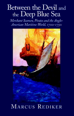 Between the Devil and the Deep Blue Sea: Merchant Seamen, Pirates and the Anglo-American Maritime World, 1700-1750 - Rediker, Marcus