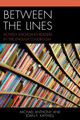 Between the Lines: Actively Engaging Readers in the English Classroom - Anthony, Michael, and Kaywell, Joan F